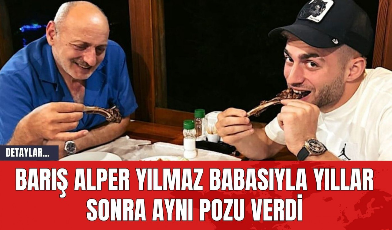 Barış Alper Yılmaz Babasıyla Yıllar Sonra Aynı Pozu Verdi