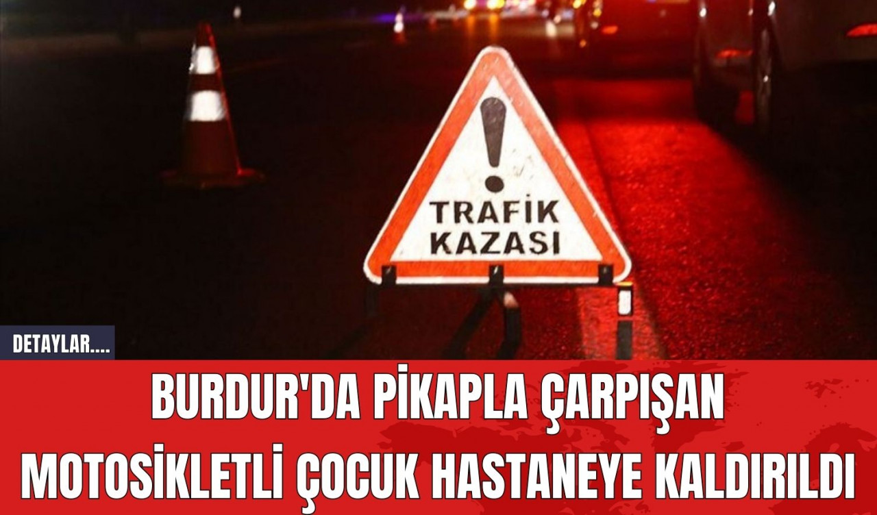 Burdur'da Pikapla Çarpışan Motosikletli Çocuk Hastaneye Kaldırıldı