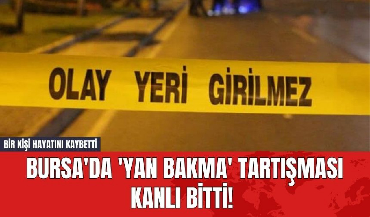 Bursa'da 'Yan Bakma' Tartışması Kanlı Bitti! Bir Kişi Hayatını Kaybetti