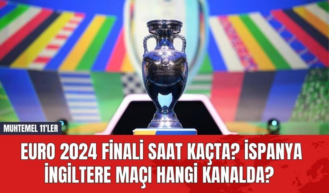 EURO 2024 Finali Saat Kaçta? İspanya İngiltere Maçı Hangi Kanalda? Muhtemel 11'ler