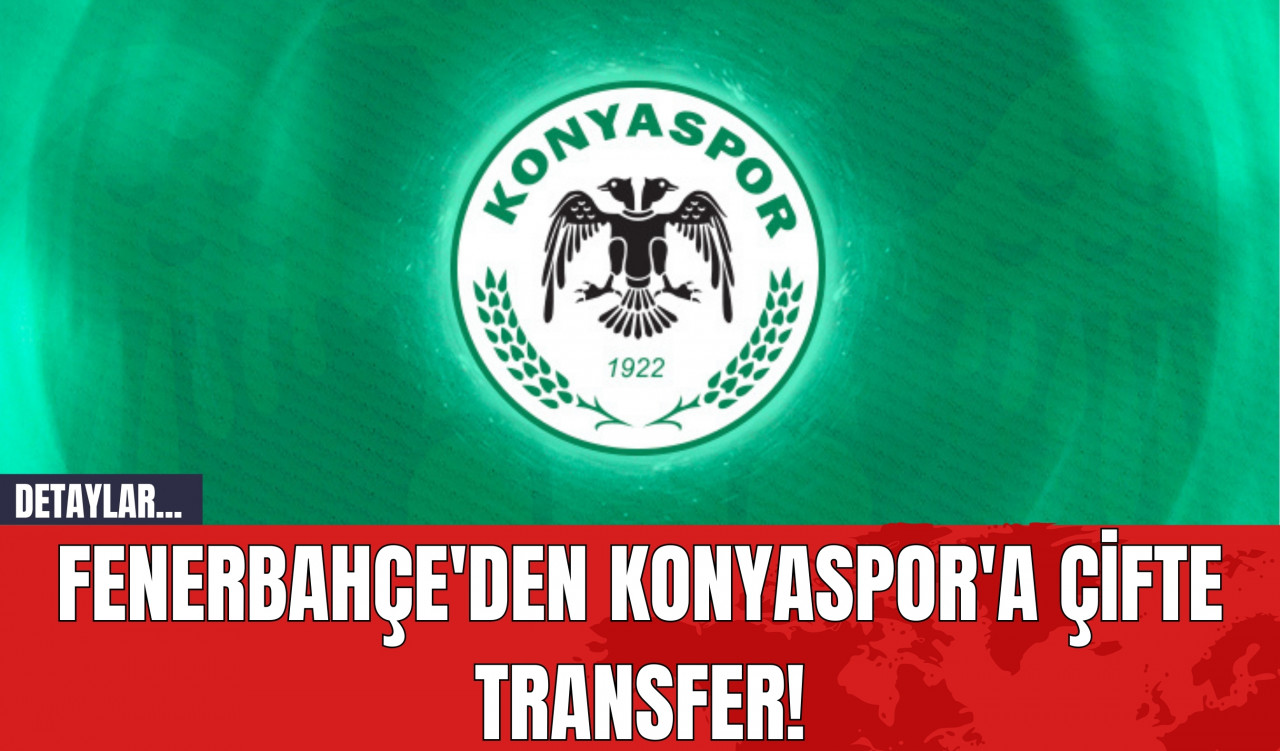 Fenerbahçe'den Konyaspor'a Çifte Transfer!