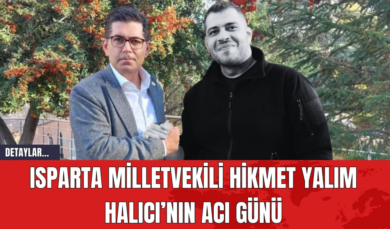 Isparta Milletvekili Hikmet Yalım Halıcı’nın Acı Günü