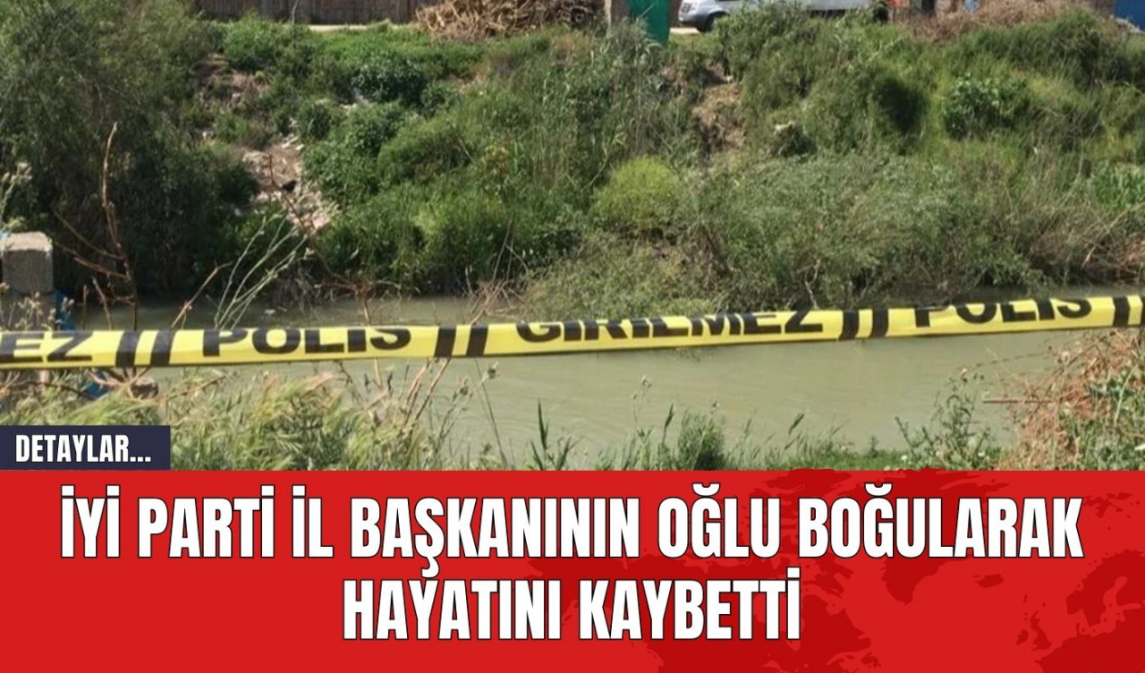 İYİ Parti İl Başkanının Oğlu Boğularak Hayatını Kaybetti