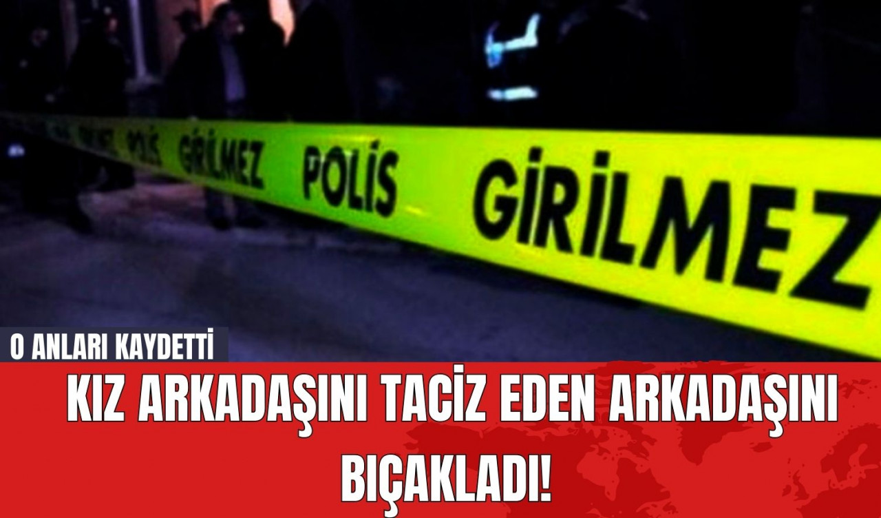 Kız Arkadaşını Taciz Eden Arkadaşını Bıçakladı! O Anları Kaydetti