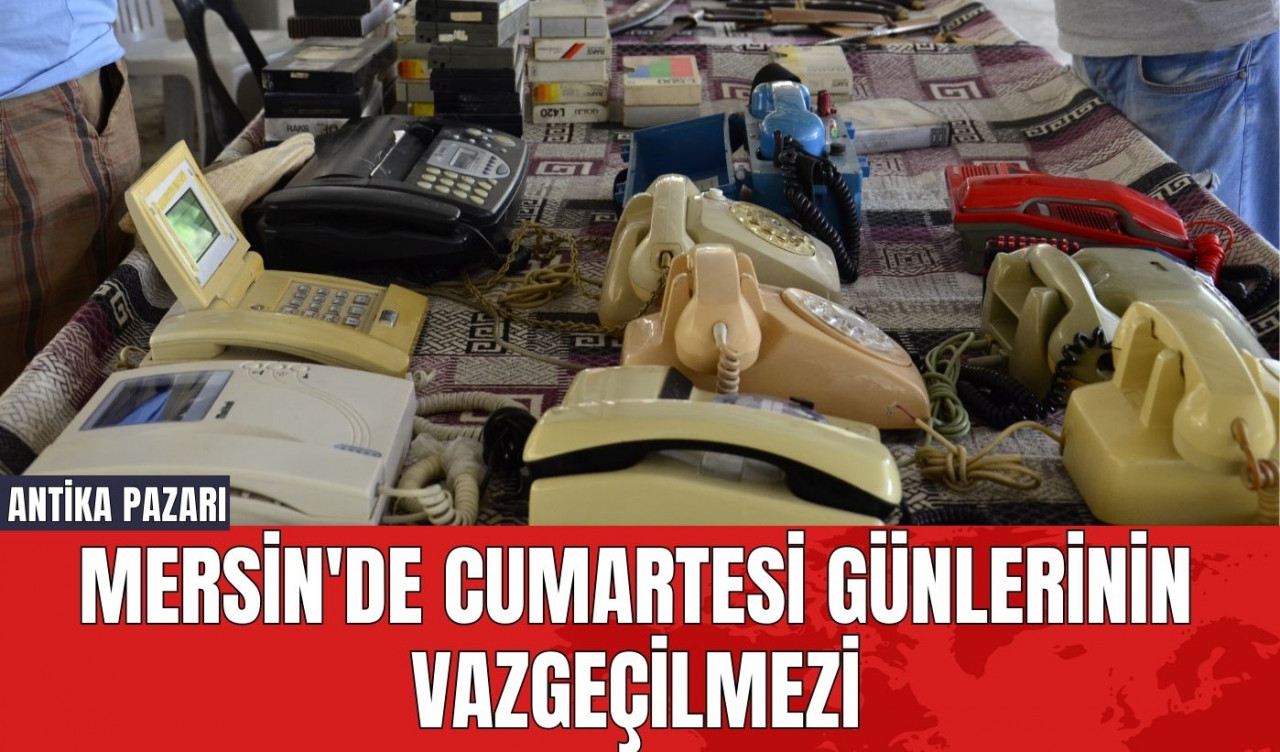 Mersin'de Cumartesi Günlerinin Vazgeçilmezi: Antika Pazarı