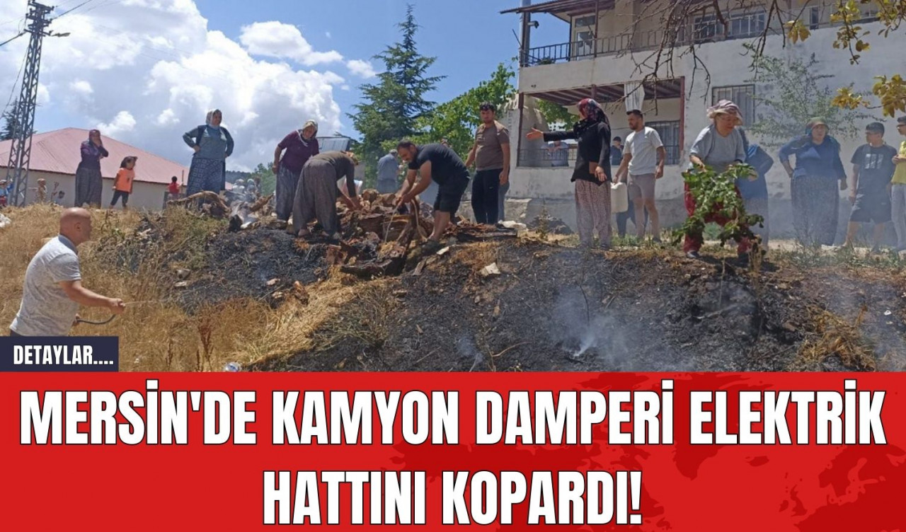 Mersin'de Kamyon Damperi Elektrik Hattını Kopardı!