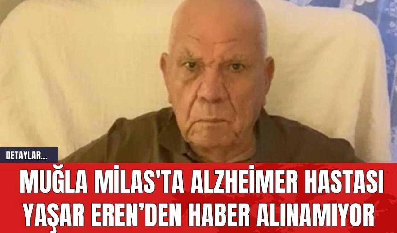 Muğla Milas'ta Alzheimer Hastası Yaşar Eren’den Haber Alınamıyor