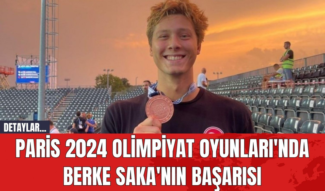 Paris 2024 Olimpiyat Oyunları'nda Berke Saka'nın Başarısı