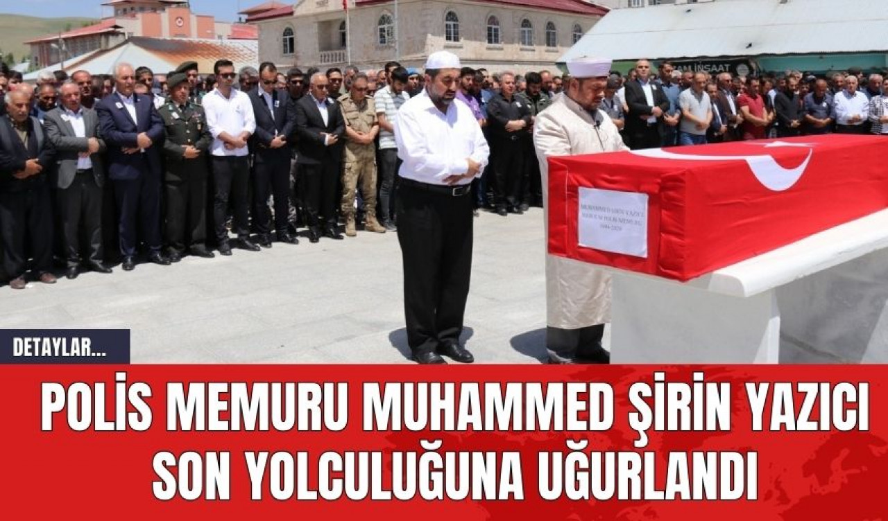 Polis Memuru Muhammed Şirin Yazıcı Son Yolculuğuna Uğurlandı