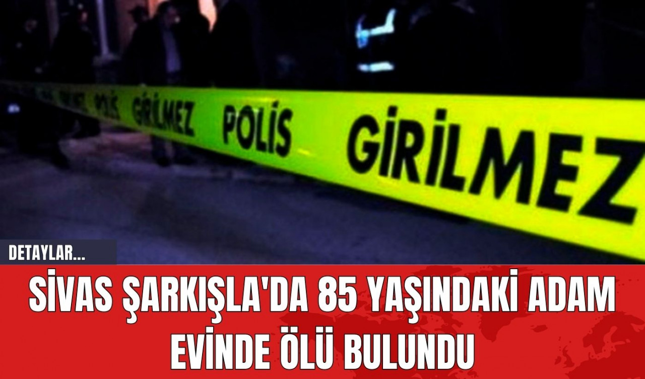 Sivas Şarkışla'da 85 Yaşındaki Adam Evinde Öl* Bulundu