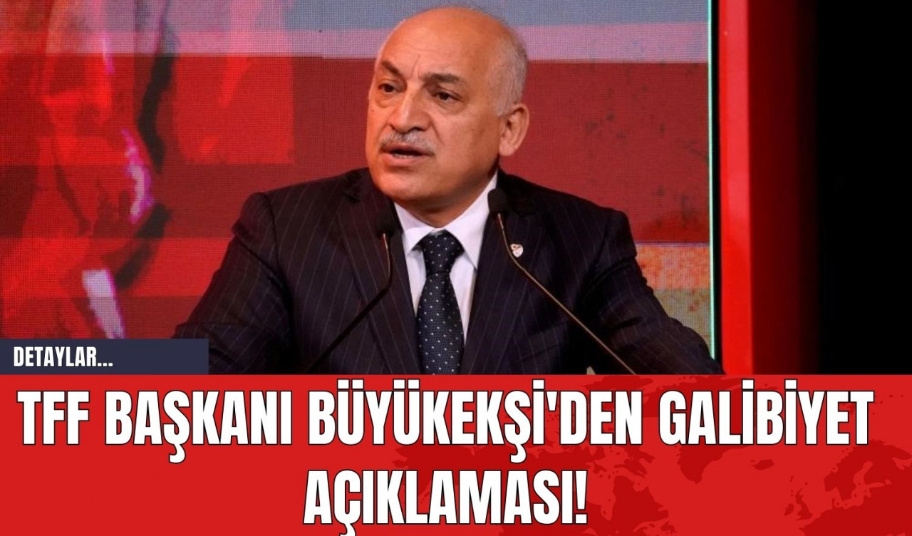 TFF Başkanı Büyükekşi'den Galibiyet Açıklaması!