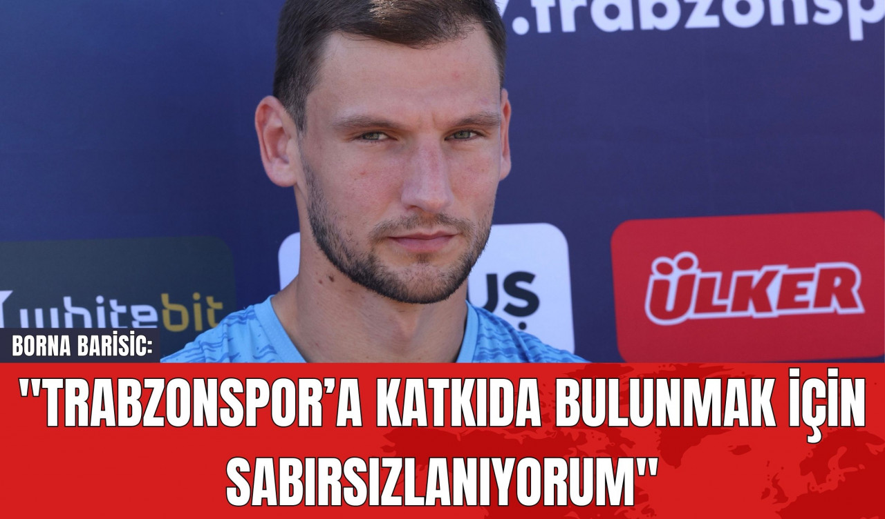 Borna Barisic: "Trabzonspor’a Katkıda Bulunmak İçin Sabırsızlanıyorum"