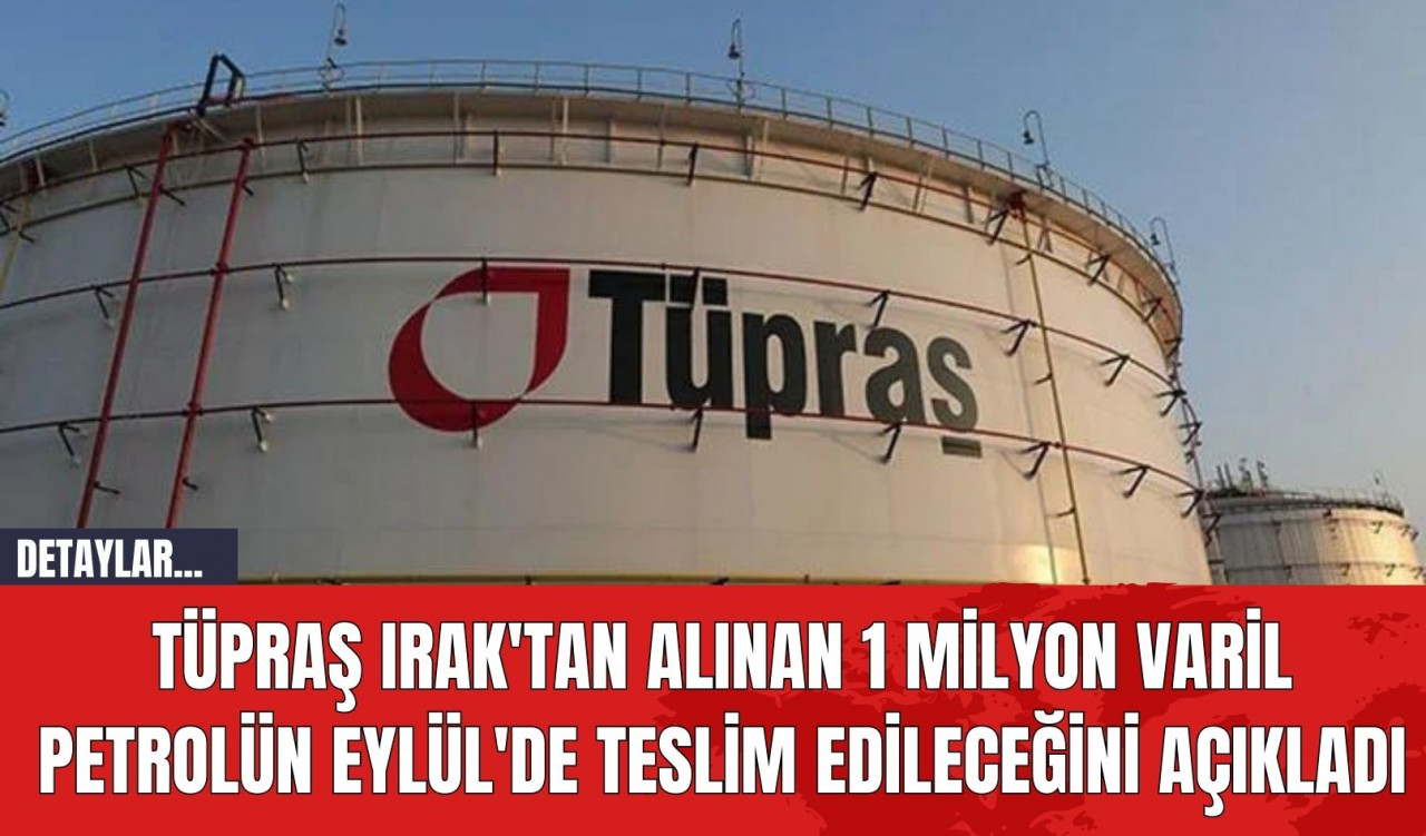 Tüpraş Irak'tan alınan 1 milyon varil petrolün Eylül'de teslim edileceğini açıkladı