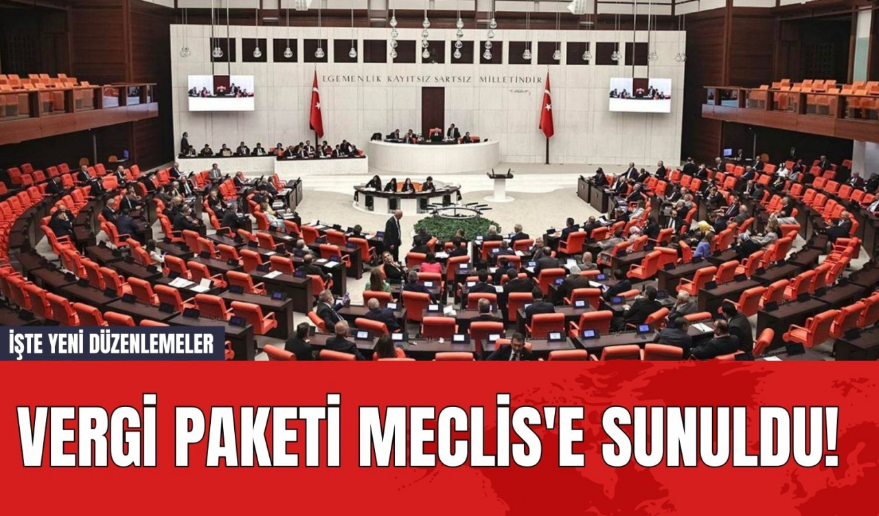 Vergi Paketi Meclis'e Sunuldu! İşte Yeni Düzenlemeler