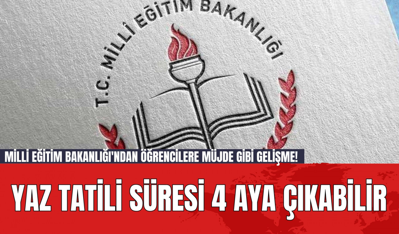 Milli Eğitim Bakanlığı'ndan Öğrencilere Müjde Gibi Gelişme! Yaz Tatili Süresi 4 Aya Çıkabilir