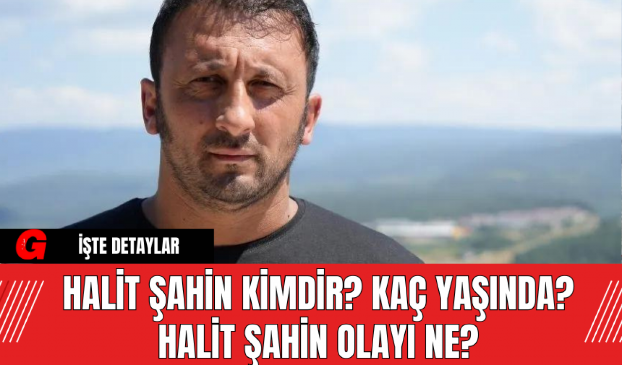 Halit Şahin Kimdir? Kaç Yaşında? Halit Şahin Olayı Ne?