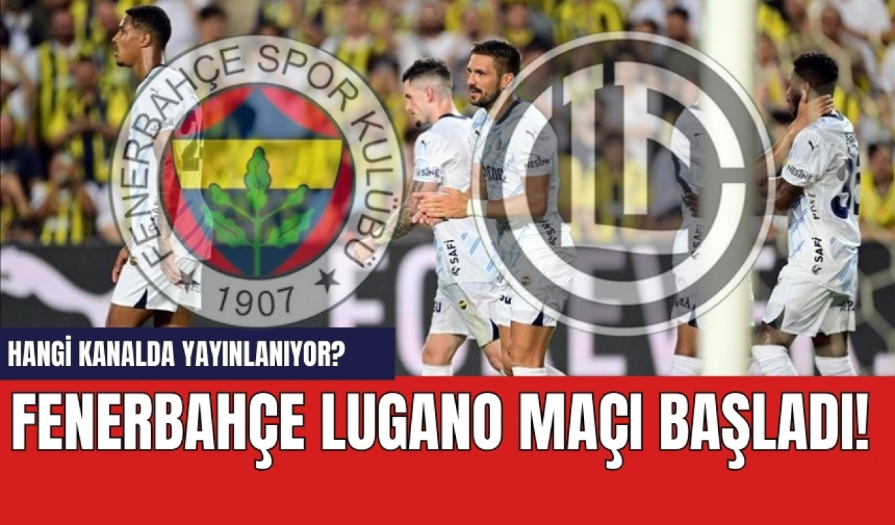 Fenerbahçe Lugano maçı başladı! Hangi kanalda yayınlanıyor?