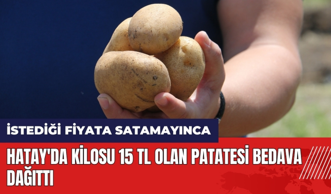 Hatay'da kilosu 15 TL olan patatesi bedava dağıttı