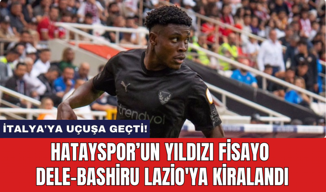 Hatayspor’un yıldızı Fisayo Dele-Bashiru Lazio'ya kiralandı