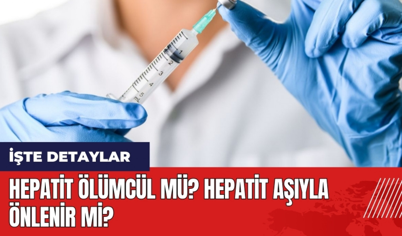 Hepatit ölümcül mü? Hepatit aşıyla önlenir mi?