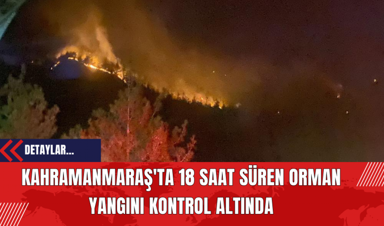 Kahramanmaraş'ta 18 Saat Süren Orman Yangını Kontrol Altında