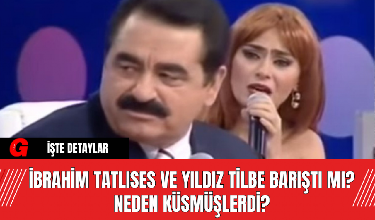 İbrahim Tatlıses ve Yıldız Tilbe Barıştı Mı? Neden Küsmüşlerdi?