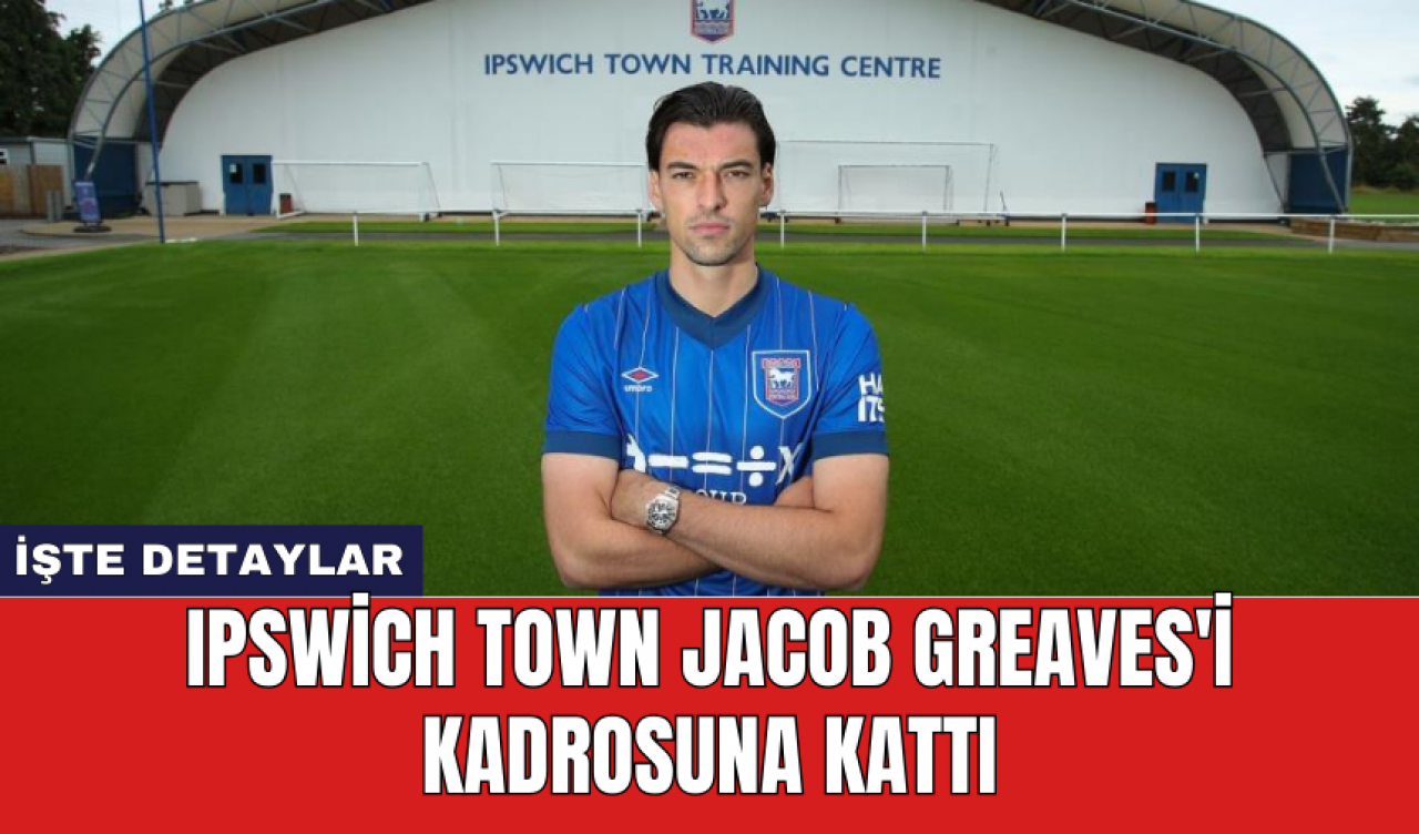 Ipswich Town Jacob Greaves'i kadrosuna kattı