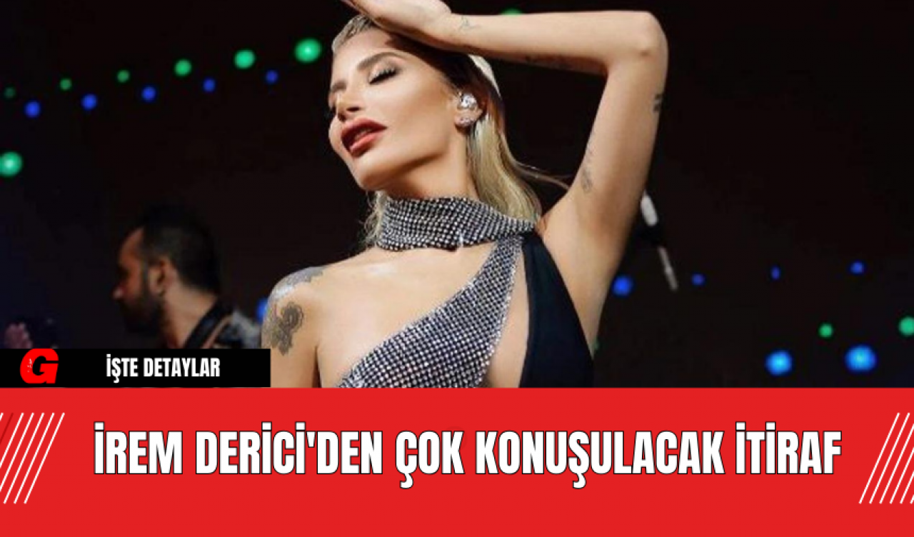 İrem Derici'den Çok Konuşulacak İtiraf