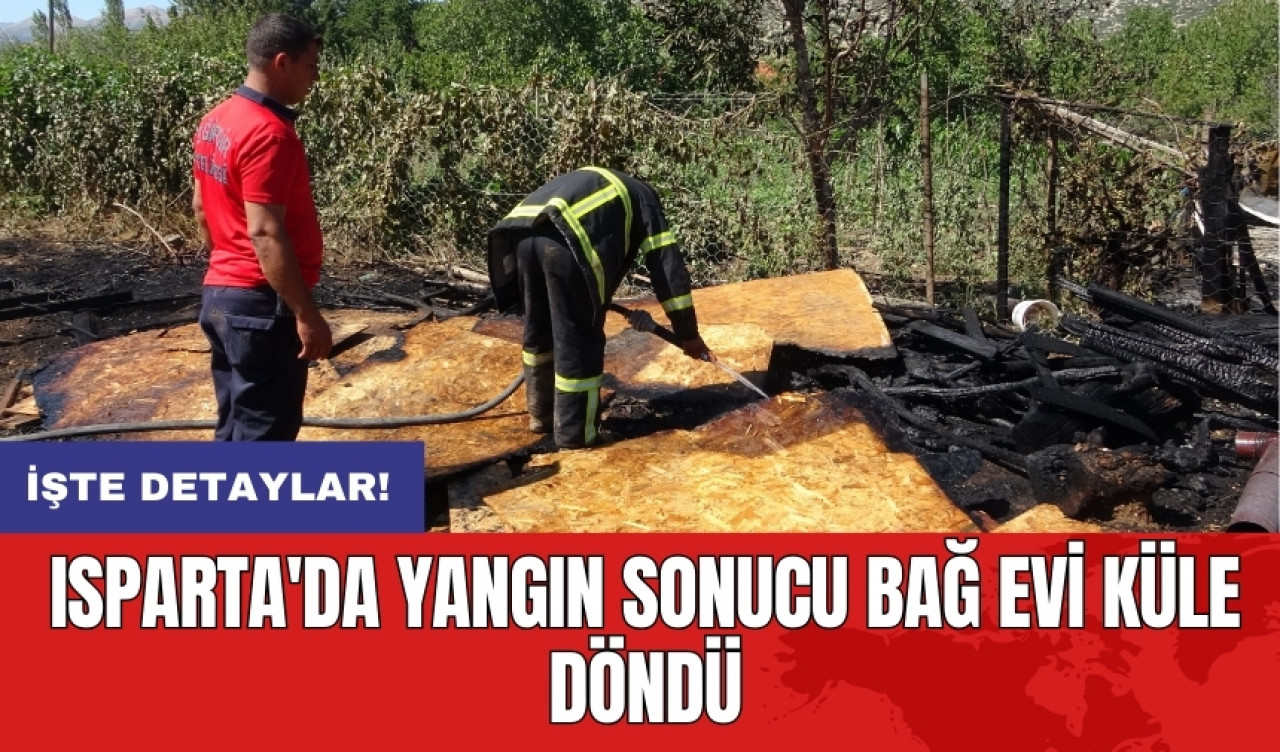 Isparta'da yangın sonucu bağ evi küle döndü: 1 yaralı