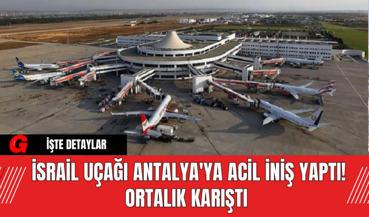 İsrail Uçağı Antalya'ya Acil İniş Yaptı! Ortalık Karıştı