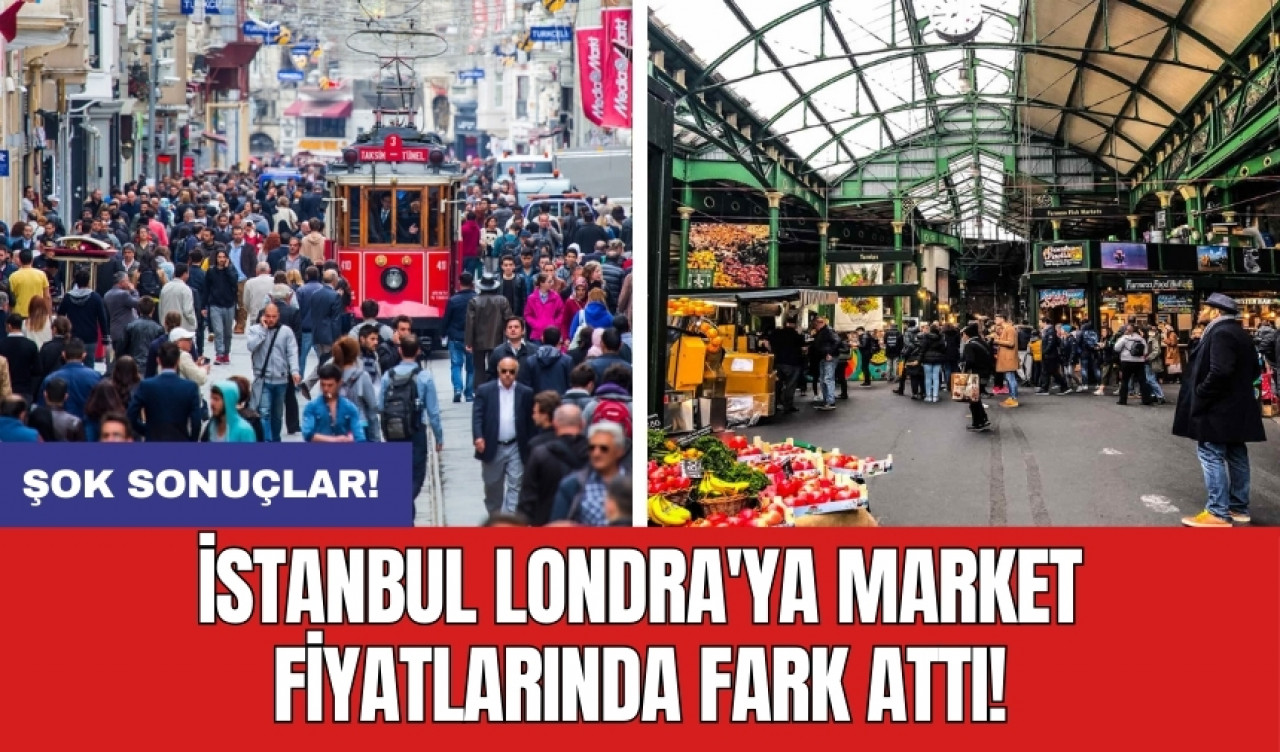 İstanbul Londra'ya market fiyatlarında fark attı!