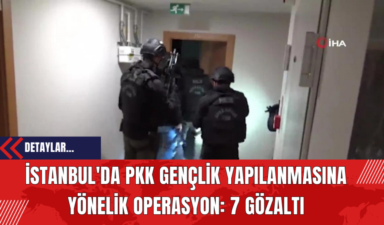 İstanbul'da PK* Gençlik Yapılanmasına Yönelik Operasyon: 7 Gözaltı