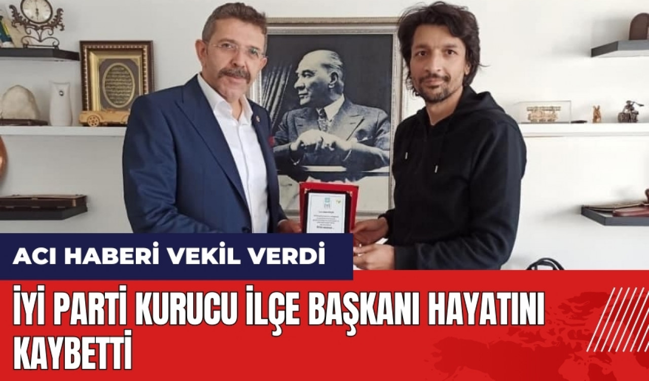 İYİ Parti Kurucu İlçe Başkanı hayatını kaybetti