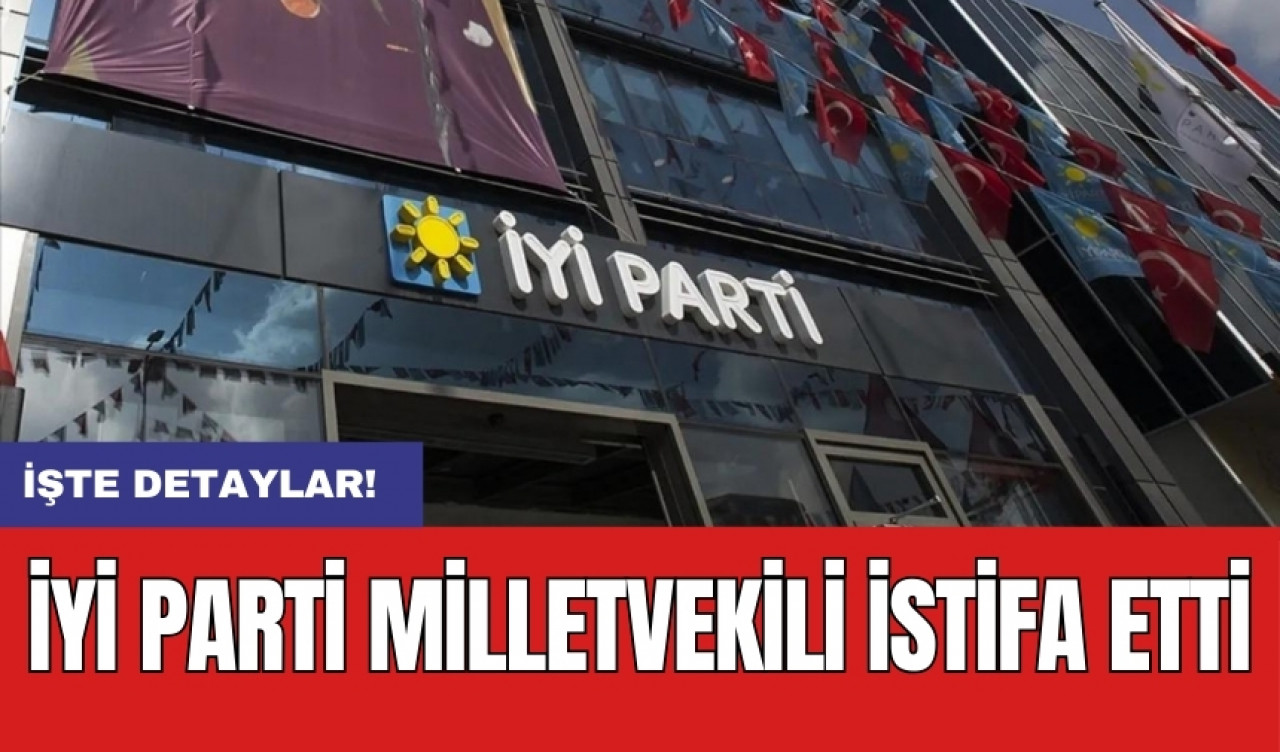 İYİ Parti milletvekili istifa etti