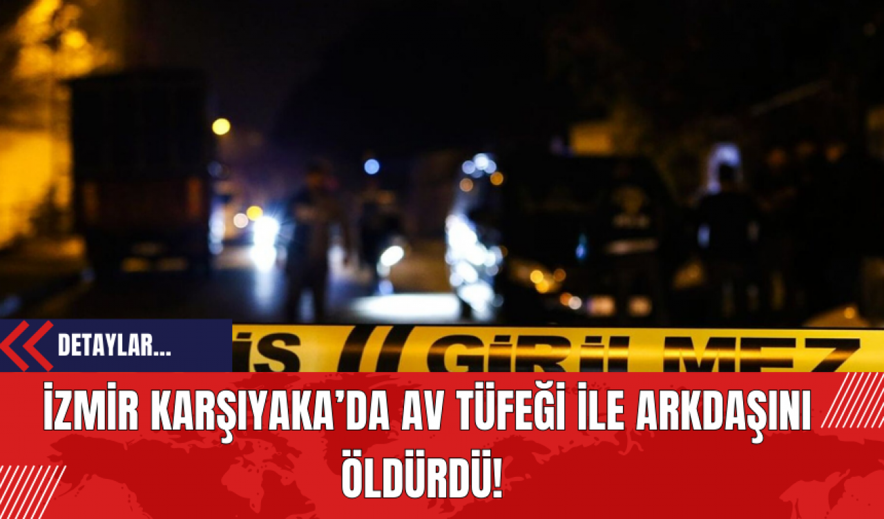 İzmir Karşıyaka’da Av Tüfeği İle Arkdaşını Öldürdü!