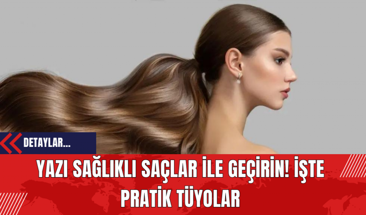 Yazı Sağlıklı Saçlar İle Geçirin! İşte Pratik Tüyolar