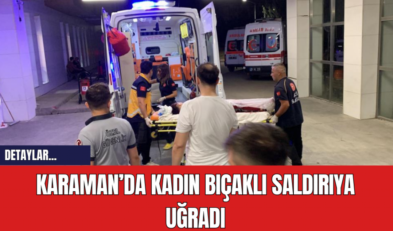 Karaman’da Kadın Bıç*klı Saldırıya Uğradı