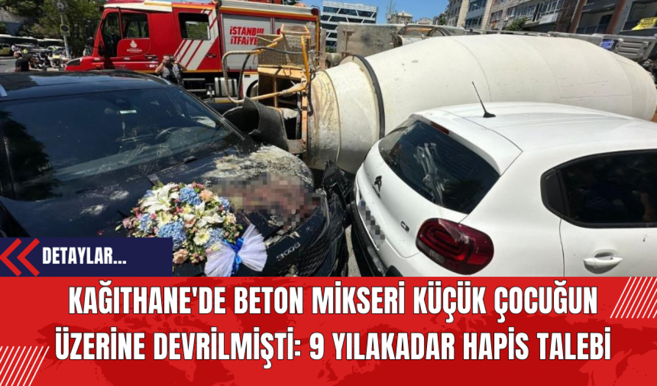 Kağıthane'de Beton Mikseri Küçük Çocuğun Üzerine Devrilmişti: 9 Yıla Kadar Hapis Talebi