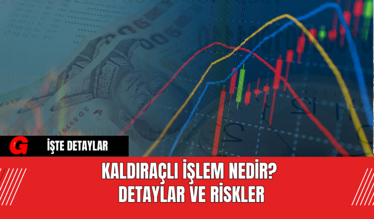 Kaldıraçlı İşlem Nedir? Detaylar ve Riskler