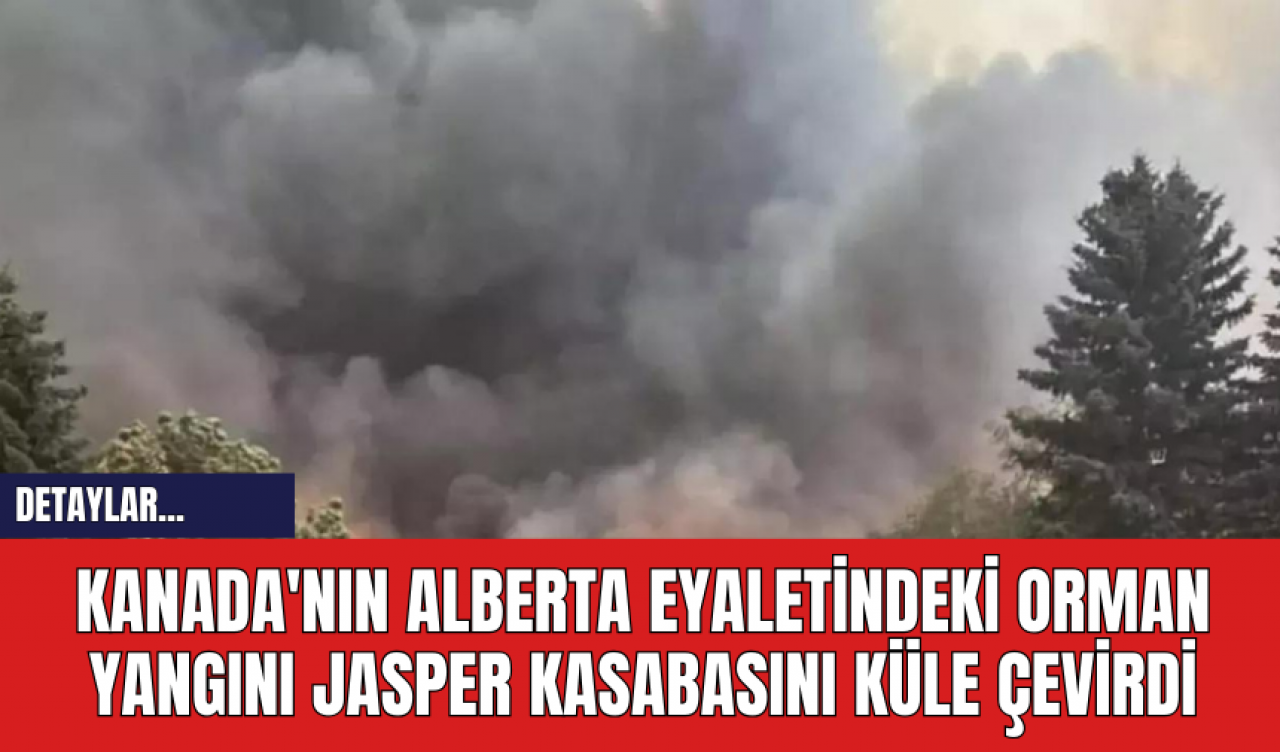 Kanada'nın Alberta Eyaletindeki Orman Yangını Jasper Kasabasını Küle Çevirdi