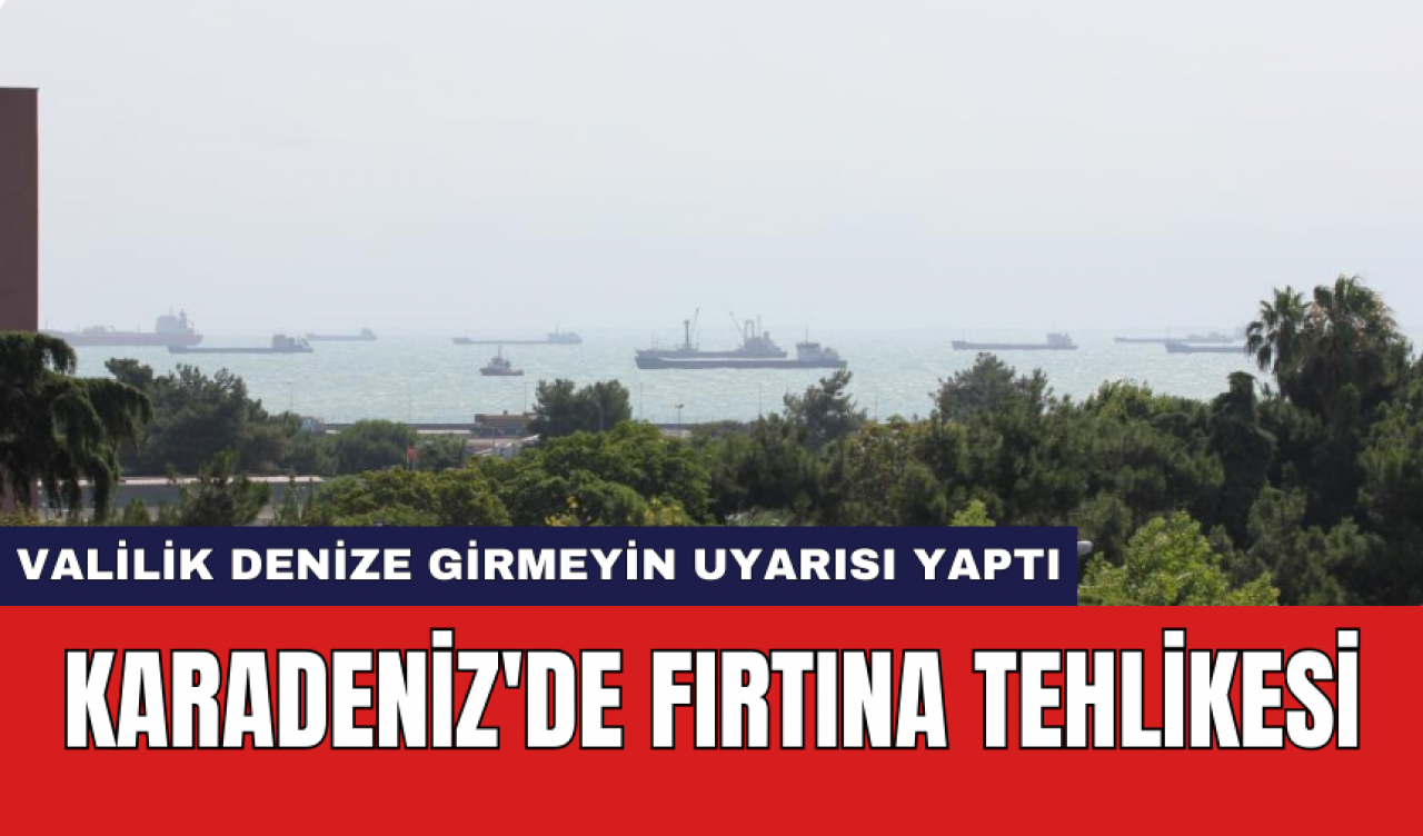 Karadeniz'de fırtına tehlikesi: Valilik denize girmeyin uyarısı yaptı