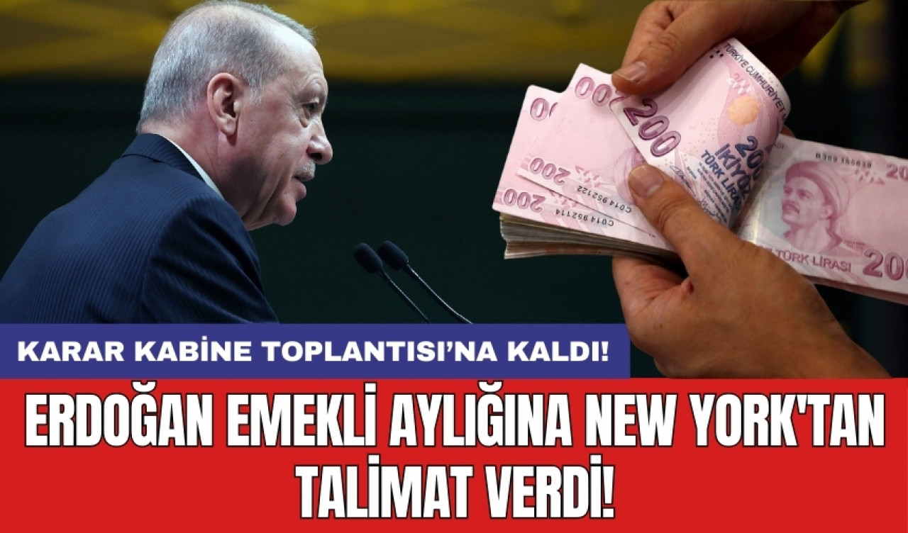 Karar Kabine Toplantısı’na kaldı: Erdoğan emekli aylığına New York'tan talimat verdi!