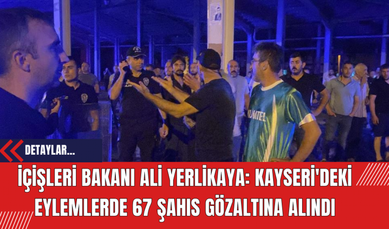 İçişleri Bakanı Ali Yerlikaya: Kayseri'deki eylemlerde 67 şahıs gözaltına alındı