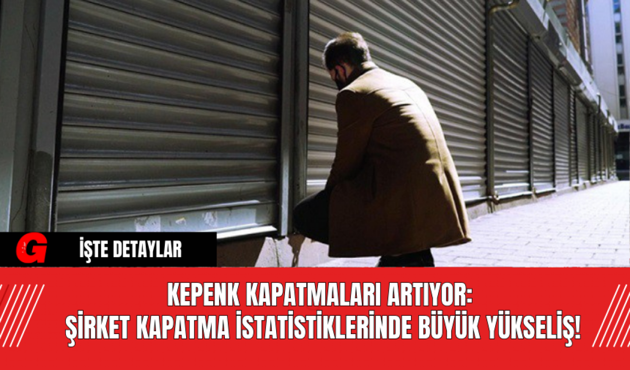 Kepenk Kapatmaları Artıyor: Şirket Kapatma İstatistiklerinde Büyük Yükseliş!