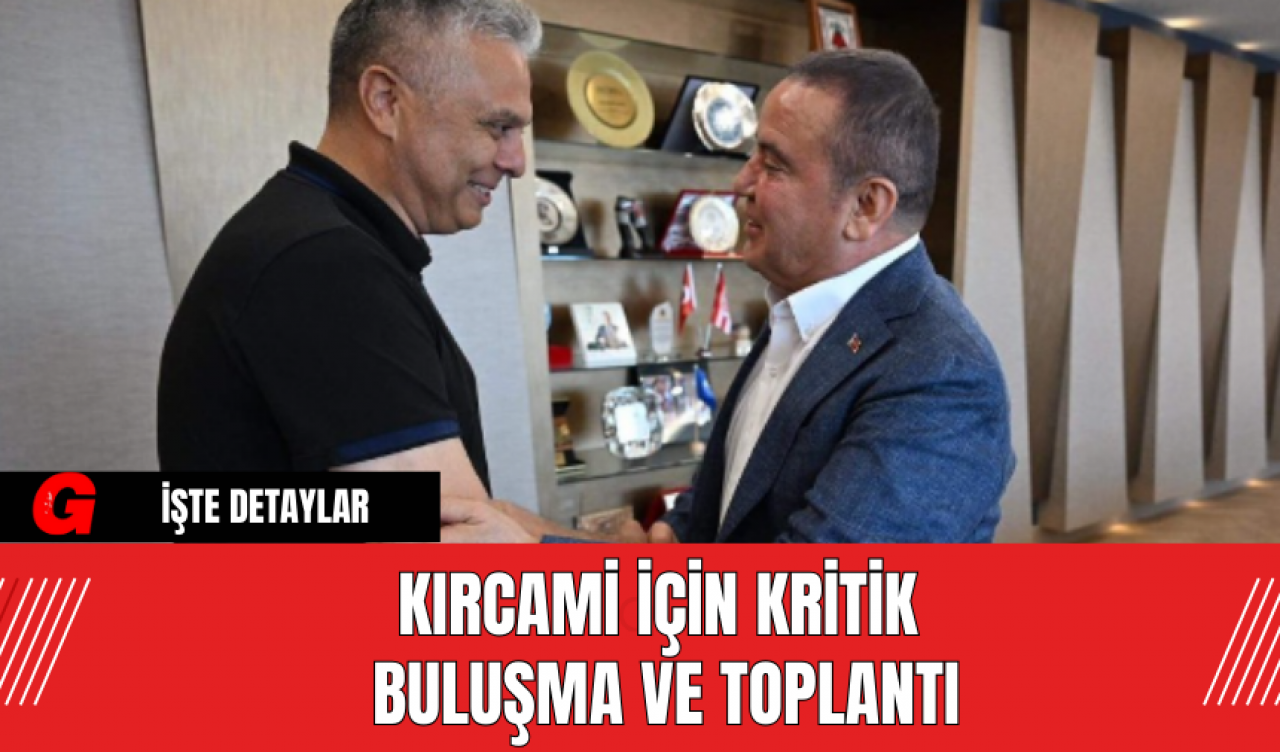 Kırcami için kritik buluşma ve toplantı