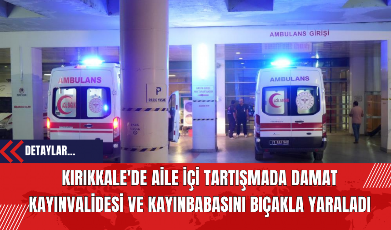 Kırıkkale'de Aile İçi Tartışmada Damat Kayınvalidesi ve Kayınbabasını Bıçakla Yaraladı