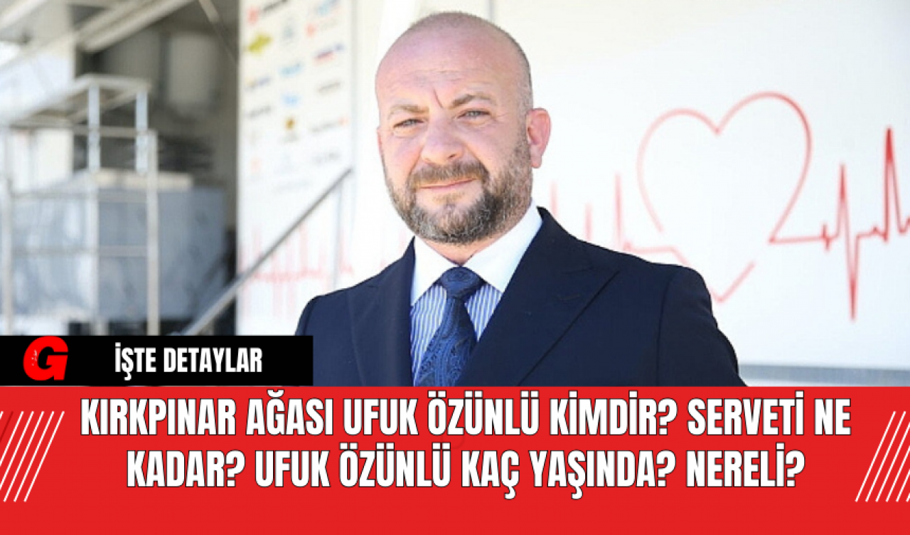 Kırkpınar Ağası Ufuk Özünlü Kimdir? Serveti Ne Kadar? Ufuk Özünlü Kaç Yaşında? Nereli?