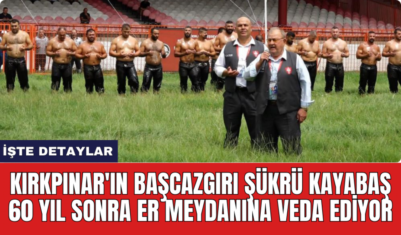 Kırkpınar'ın Başcazgırı Şükrü Kayabaş 60 yıl sonra er meydanına veda ediyor