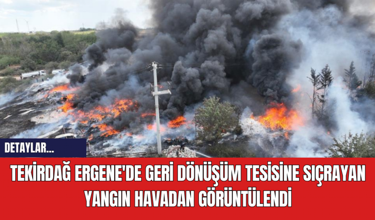 Tekirdağ Ergene'de Geri Dönüşüm Tesisine Sıçrayan Yangın Havadan Görüntülendi