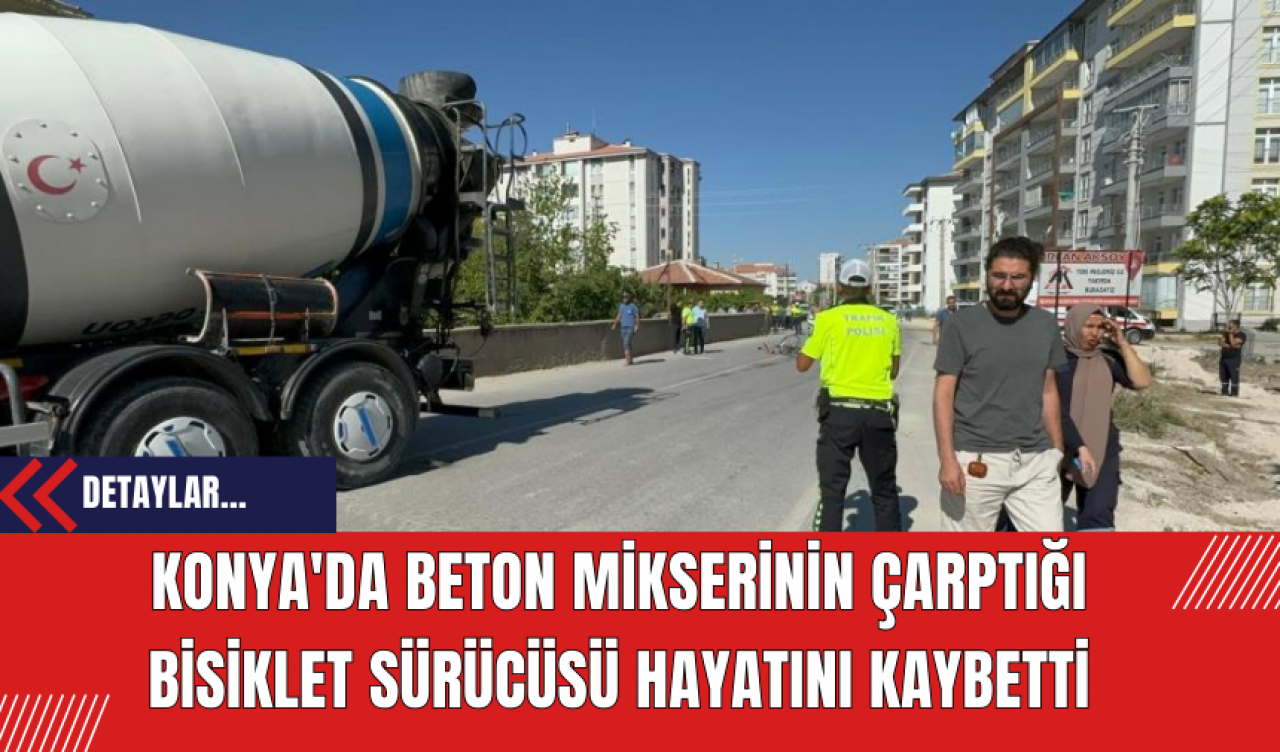 Konya'da Beton Mikserinin Çarptığı Bisiklet Sürücüsü Hayatını Kaybetti